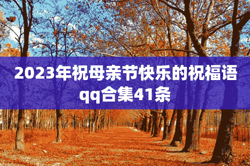 2023年祝母亲节快乐的祝福语qq合集41条